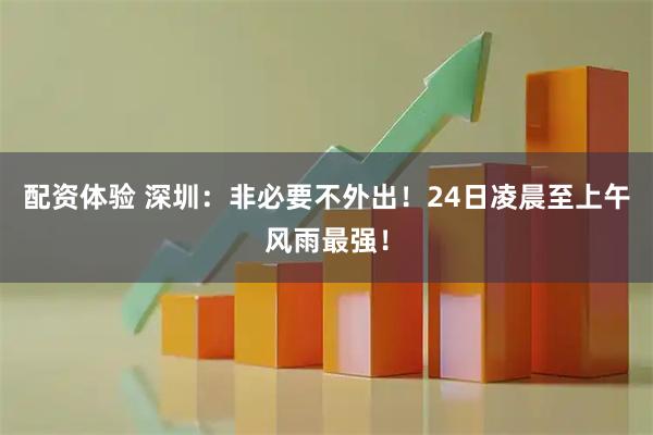 配资体验 深圳：非必要不外出！24日凌晨至上午风雨最强！