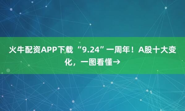 火牛配资APP下载 “9.24”一周年！A股十大变化，一图看懂→