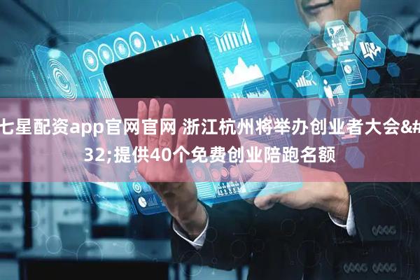 七星配资app官网官网 浙江杭州将举办创业者大会 提供40个免费创业陪跑名额
