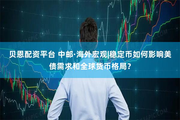 贝恩配资平台 中邮·海外宏观|稳定币如何影响美债需求和全球货币格局？