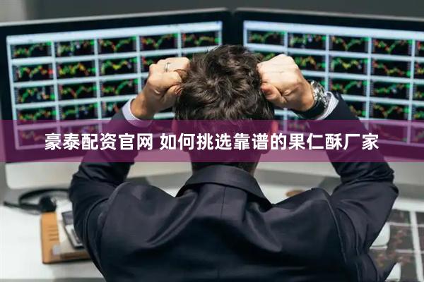 豪泰配资官网 如何挑选靠谱的果仁酥厂家