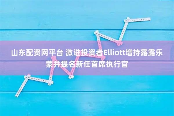 山东配资网平台 激进投资者Elliott增持露露乐蒙并提名新任首席执行官