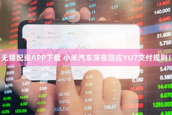 无锡配资APP下载 小米汽车深夜回应YU7交付规则！