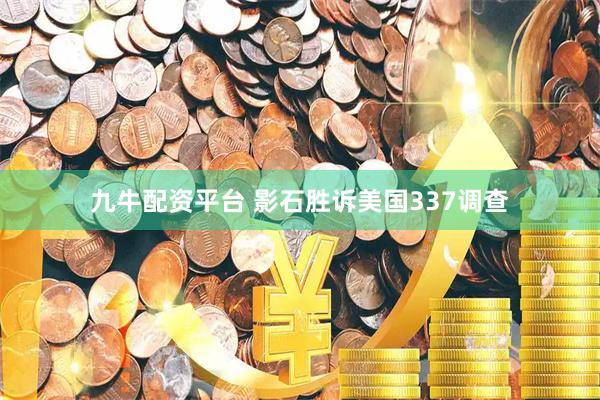 九牛配资平台 影石胜诉美国337调查