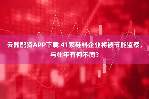 云鼎配资APP下载 41家硅料企业将被节能监察，与往年有何不同？