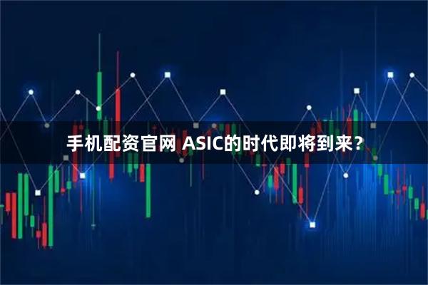 手机配资官网 ASIC的时代即将到来？